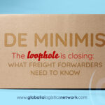 The De Minimis Loophole Is Closing: What Freight Forwarders Need to Know