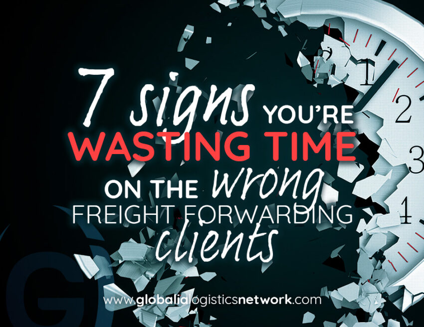 Signs you are wasting time on the wrong freight forwarding clients